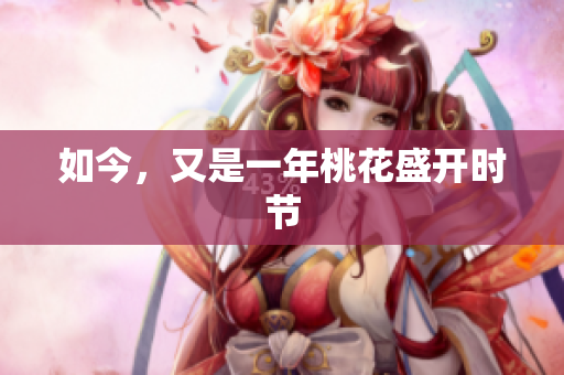 如今，又是一年桃花盛开时节