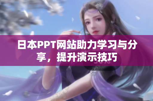 日本PPT网站助力学习与分享，提升演示技巧