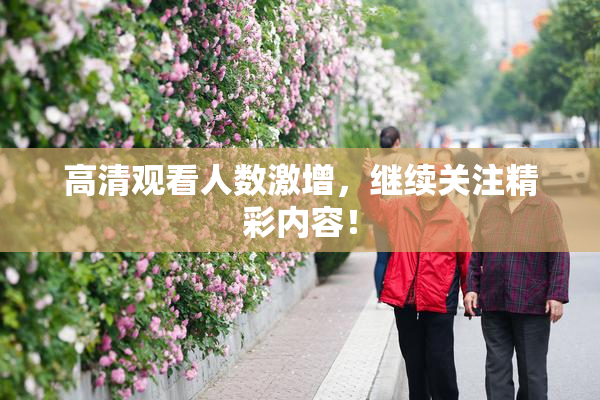 高清观看人数激增，继续关注精彩内容！