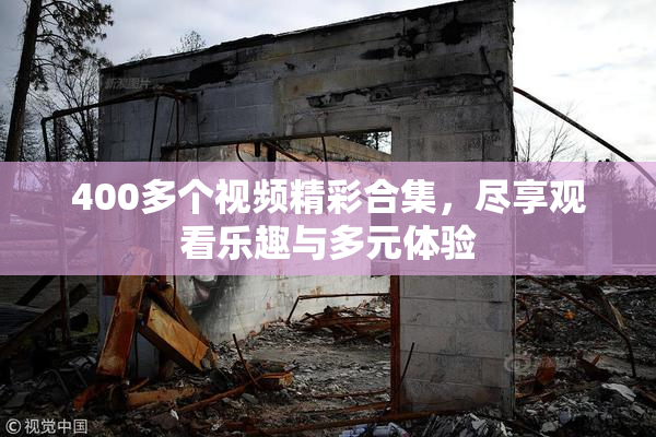 400多个视频精彩合集，尽享观看乐趣与多元体验