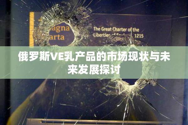 俄罗斯VE乳产品的市场现状与未来发展探讨