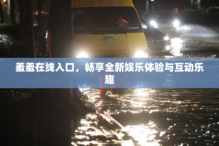 羞羞在线入口，畅享全新娱乐体验与互动乐趣