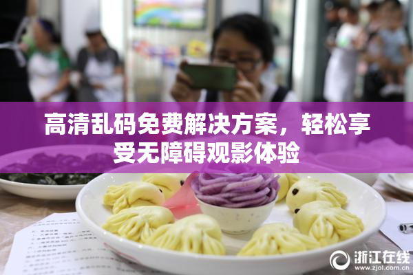 高清乱码免费解决方案，轻松享受无障碍观影体验