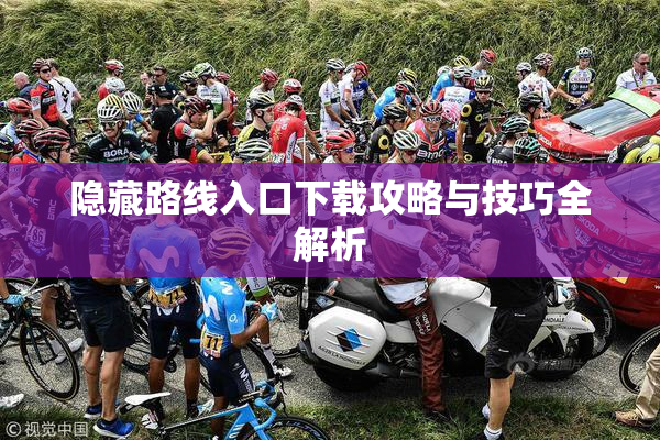 隐藏路线入口下载攻略与技巧全解析