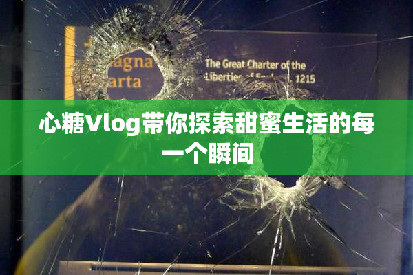 心糖Vlog带你探索甜蜜生活的每一个瞬间