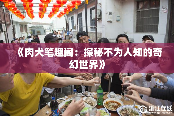 《肉犬笔趣阁：探秘不为人知的奇幻世界》