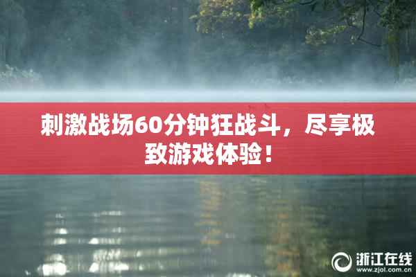 刺激战场60分钟狂战斗，尽享极致游戏体验！