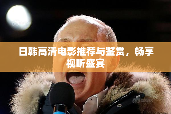 日韩高清电影推荐与鉴赏，畅享视听盛宴