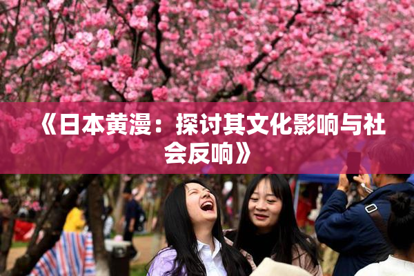 《日本黄漫：探讨其文化影响与社会反响》
