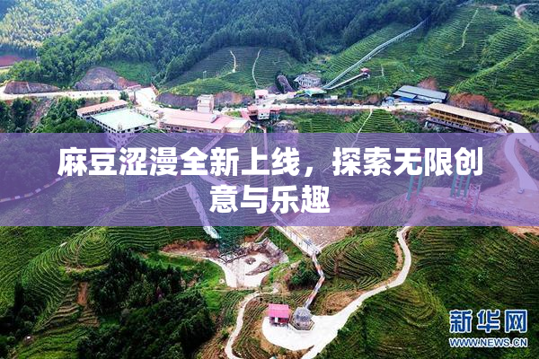 麻豆涩漫全新上线，探索无限创意与乐趣