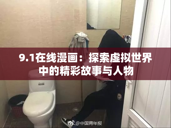 9.1在线漫画：探索虚拟世界中的精彩故事与人物