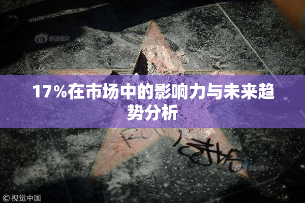 17%在市场中的影响力与未来趋势分析
