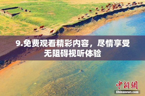 9.免费观看精彩内容，尽情享受无阻碍视听体验