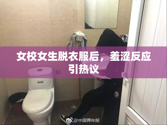女校女生脱衣服后，羞涩反应引热议
