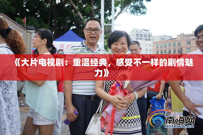 《大片电视剧：重温经典，感受不一样的剧情魅力》