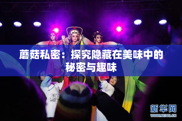 蘑菇私密：探究隐藏在美味中的秘密与趣味