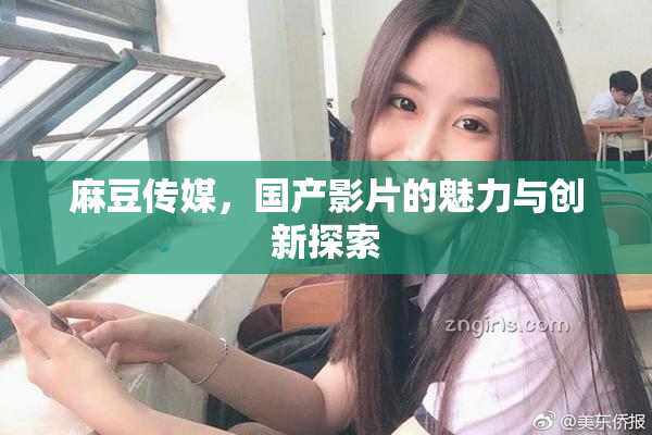 麻豆传媒，国产影片的魅力与创新探索