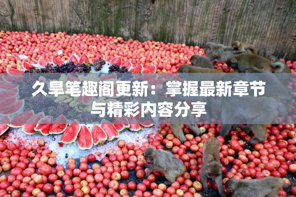 久旱笔趣阁更新：掌握最新章节与精彩内容分享