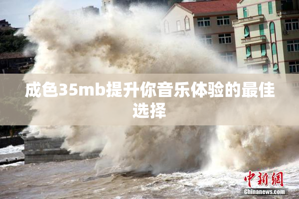 成色35mb提升你音乐体验的最佳选择