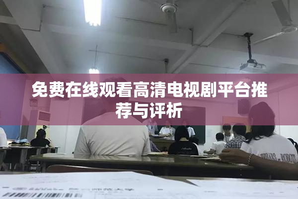 免费在线观看高清电视剧平台推荐与评析