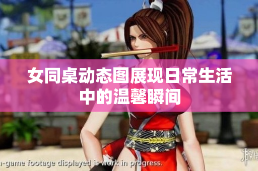 女同桌动态图展现日常生活中的温馨瞬间