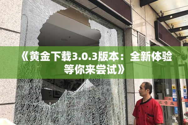 《黄金下载3.0.3版本：全新体验等你来尝试》