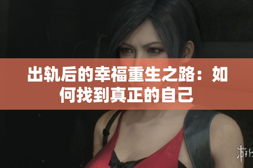 出轨后的幸福重生之路：如何找到真正的自己