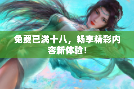 免费已满十八，畅享精彩内容新体验！