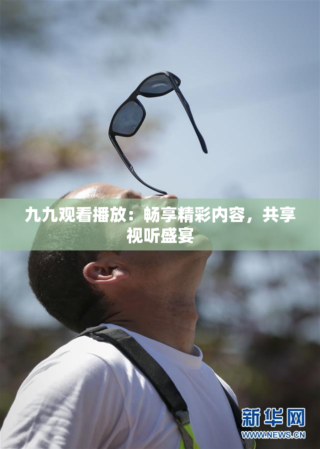 九九观看播放：畅享精彩内容，共享视听盛宴