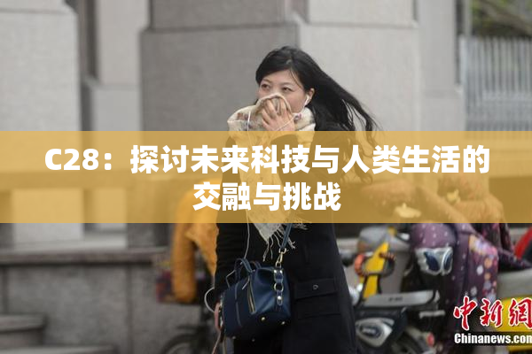 C28：探讨未来科技与人类生活的交融与挑战