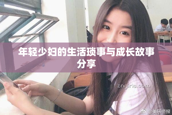 年轻少妇的生活琐事与成长故事分享
