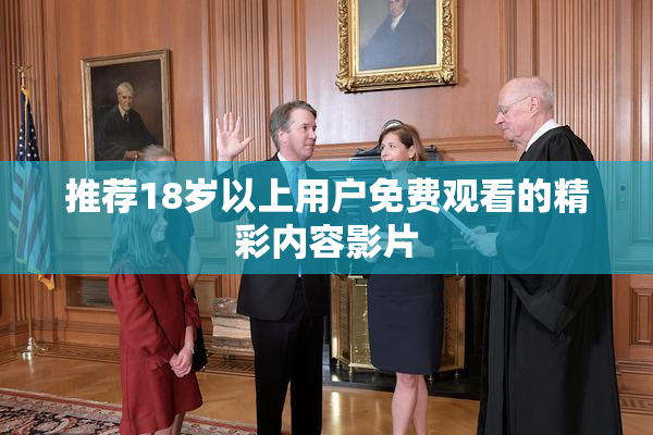 推荐18岁以上用户免费观看的精彩内容影片