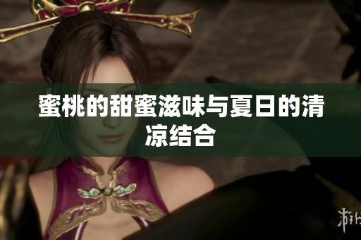 蜜桃的甜蜜滋味与夏日的清凉结合