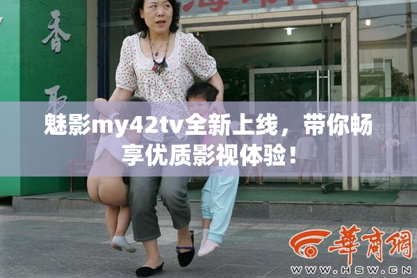 魅影my42tv全新上线，带你畅享优质影视体验！