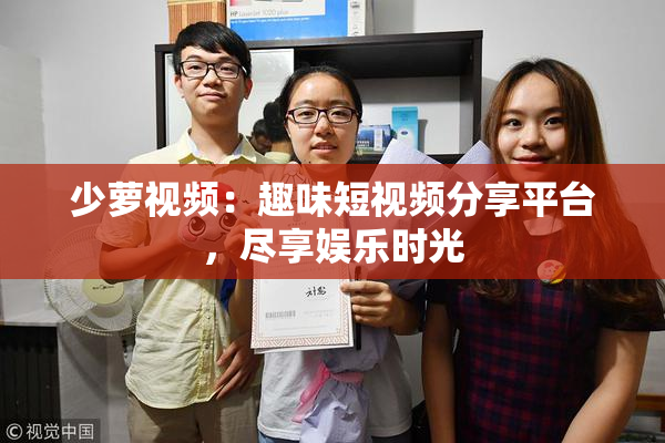 少萝视频：趣味短视频分享平台，尽享娱乐时光