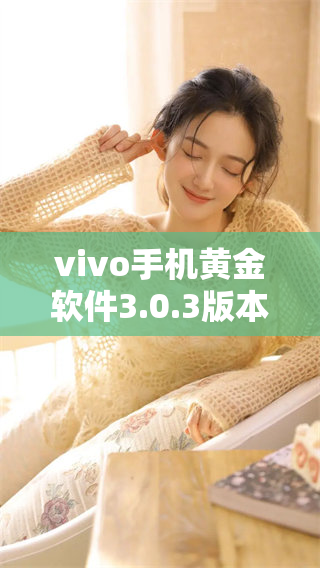 vivo手机黄金软件3.0.3版本更新详解与使用心得分享