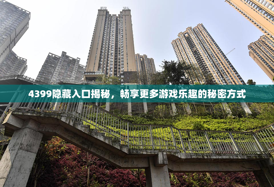 4399隐藏入口揭秘，畅享更多游戏乐趣的秘密方式