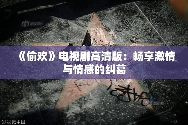 《偷欢》电视剧高清版：畅享激情与情感的纠葛