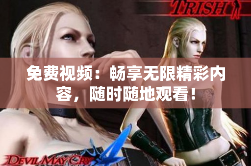免费视频：畅享无限精彩内容，随时随地观看！
