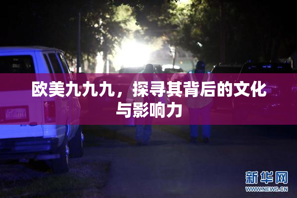 欧美九九九，探寻其背后的文化与影响力