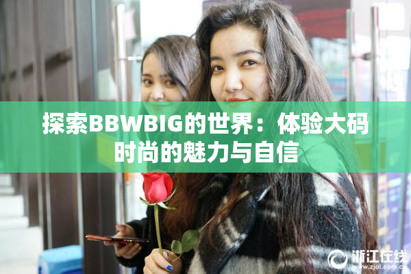 探索BBWBIG的世界：体验大码时尚的魅力与自信