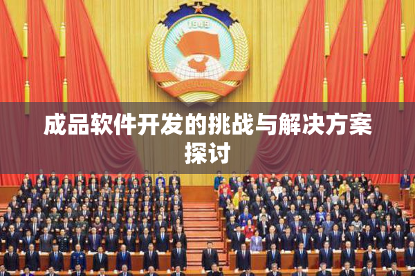 成品软件开发的挑战与解决方案探讨