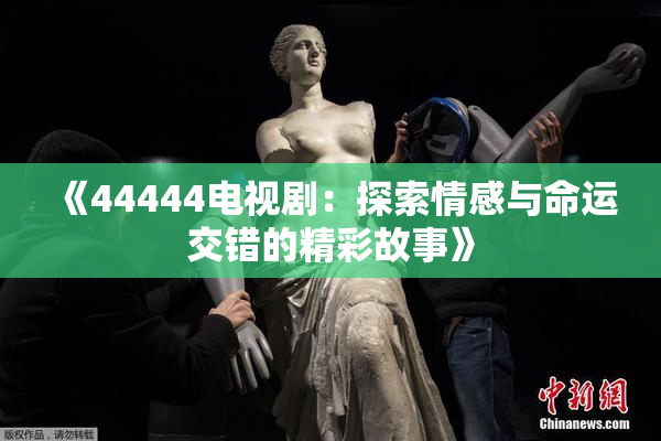 《44444电视剧：探索情感与命运交错的精彩故事》