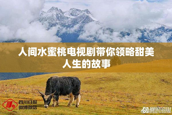 人间水蜜桃电视剧带你领略甜美人生的故事