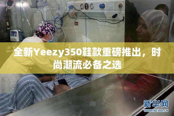 全新Yeezy350鞋款重磅推出，时尚潮流必备之选