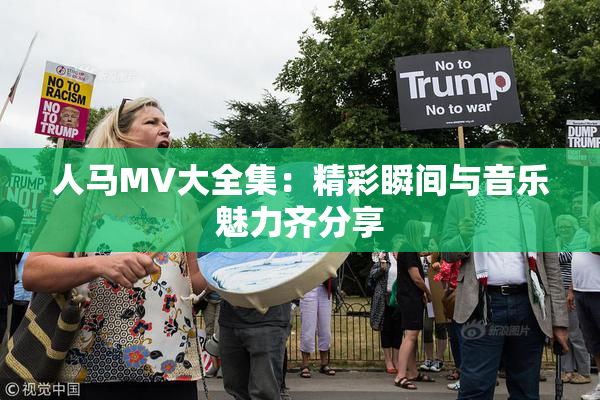 人马MV大全集：精彩瞬间与音乐魅力齐分享