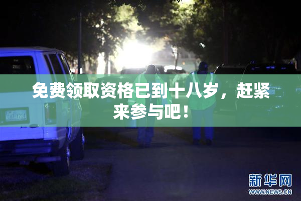 免费领取资格已到十八岁，赶紧来参与吧！