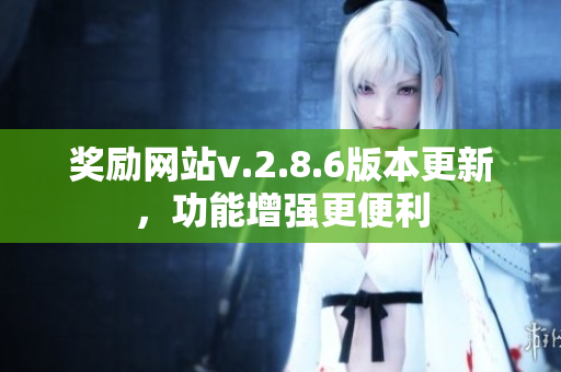 奖励网站v.2.8.6版本更新，功能增强更便利