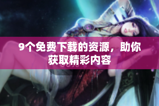 9个免费下载的资源，助你获取精彩内容