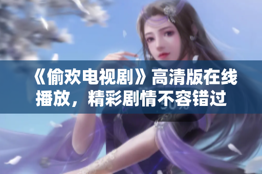 《偷欢电视剧》高清版在线播放，精彩剧情不容错过